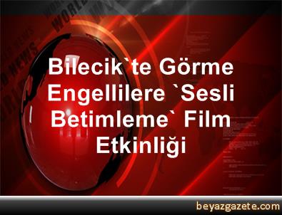 Bilecik`te Görme Engellilere `Sesli Betimleme` Film Etkinliği Bilecik`te Görme Engellilere `Sesli Betimleme` Film Etkinliği